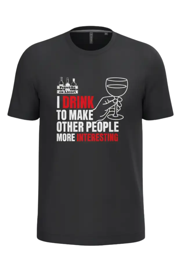 I DRINK TO MAKE OTHER PEOPLE MORE INTERESTING